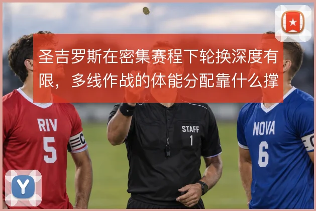 圣吉罗斯在密集赛程下轮换深度有限,多线作战的体能分配靠什么撑住