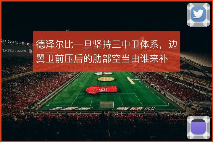 德泽尔比一旦坚持三中卫体系，边翼卫前压后的肋部空当由谁来补