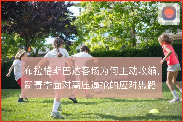 布拉格斯巴达客场为何主动收缩，新赛季面对高压逼抢的应对思路