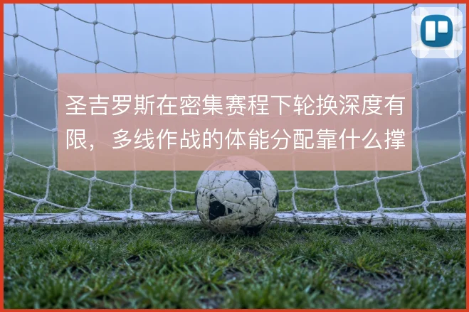 圣吉罗斯在密集赛程下轮换深度有限,多线作战的体能分配靠什么撑住