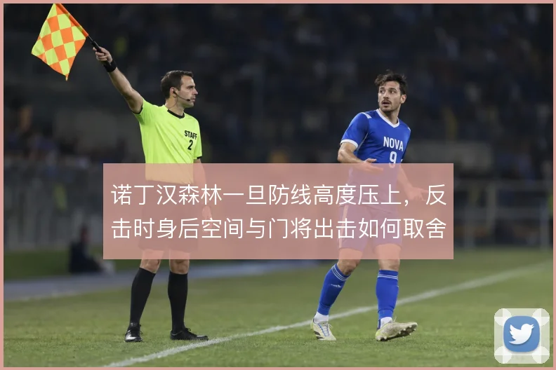 诺丁汉森林一旦防线高度压上，反击时身后空间与门将出击如何取舍