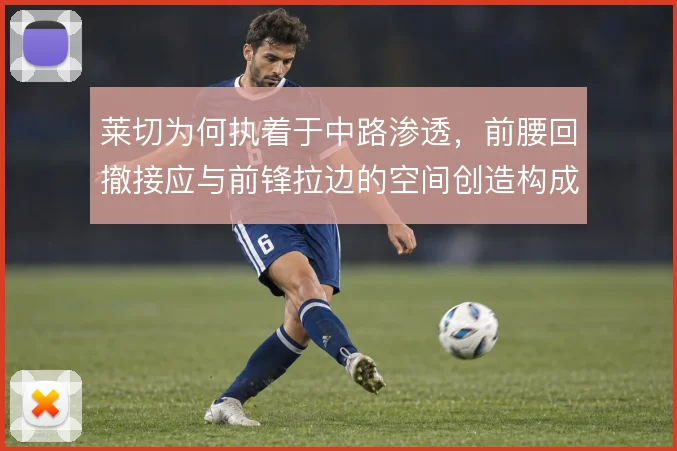 莱切为何执着于中路渗透,前腰回撤接应与前锋拉边的空间创造构成战术动因