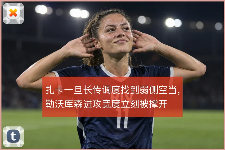 扎卡一旦长传调度找到弱侧空当，勒沃库森进攻宽度立刻被撑开