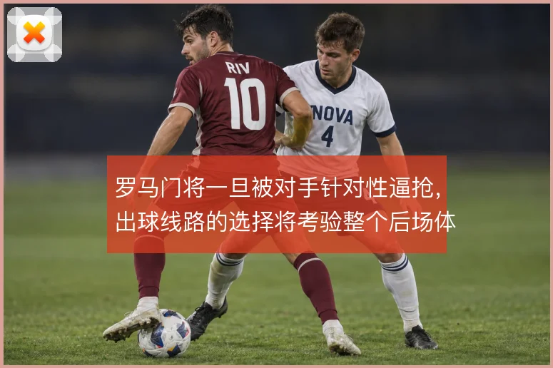 罗马门将一旦被对手针对性逼抢，出球线路的选择将考验整个后场体系