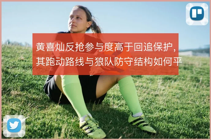 黄喜灿反抢参与度高于回追保护,其跑动路线与狼队防守结构如何平衡
