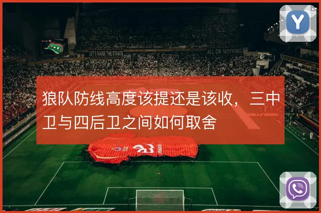 狼队防线高度该提还是该收，三中卫与四后卫之间如何取舍