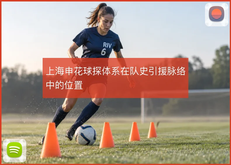 上海申花球探体系在队史引援脉络中的位置