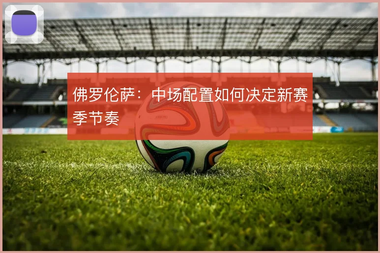 佛罗伦萨:中场配置如何决定新赛季节奏