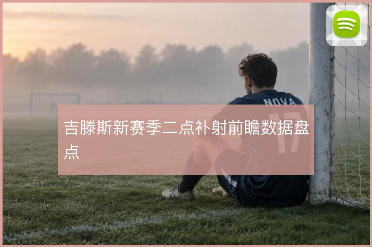 吉滕斯新赛季二点补射前瞻数据盘点