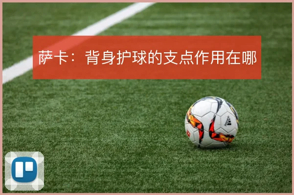 萨卡：背身护球的支点作用在哪
