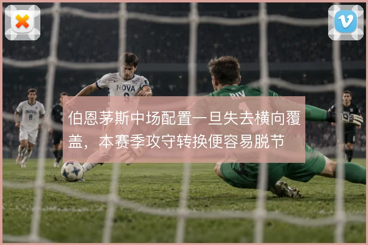 伯恩茅斯中场配置一旦失去横向覆盖，本赛季攻守转换便容易脱节