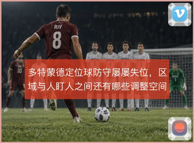 多特蒙德定位球防守屡屡失位，区域与人盯人之间还有哪些调整空间