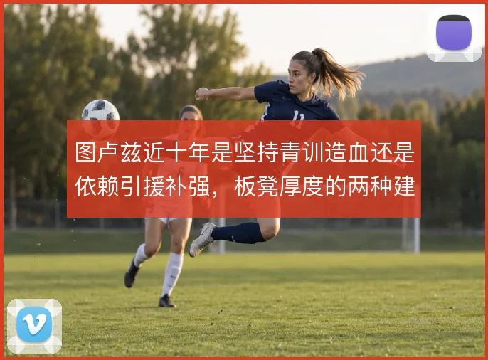 图卢兹近十年是坚持青训造血还是依赖引援补强,板凳厚度的两种建队思路