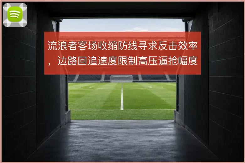 流浪者客场收缩防线寻求反击效率,边路回追速度限制高压逼抢幅度