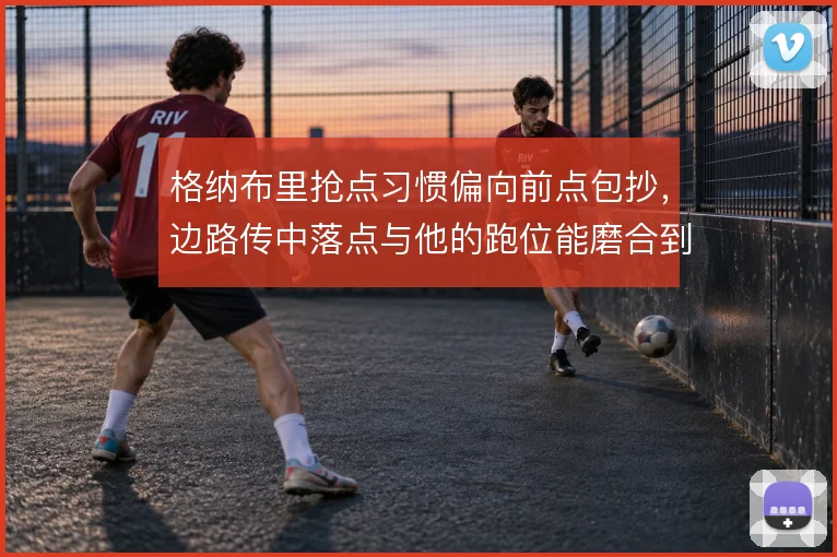 格纳布里抢点习惯偏向前点包抄,边路传中落点与他的跑位能磨合到哪一步