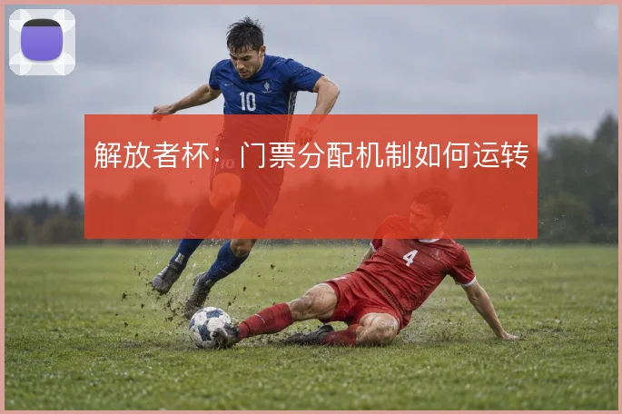 解放者杯：门票分配机制如何运转