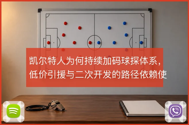 凯尔特人为何持续加码球探体系,低价引援与二次开发的路径依赖使然