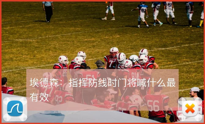 埃德森:指挥防线时门将喊什么最有效