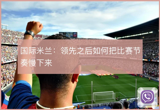 国际米兰:领先之后如何把比赛节奏慢下来