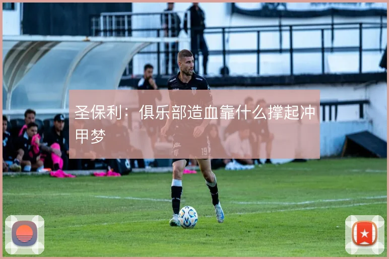 圣保利：俱乐部造血靠什么撑起冲甲梦