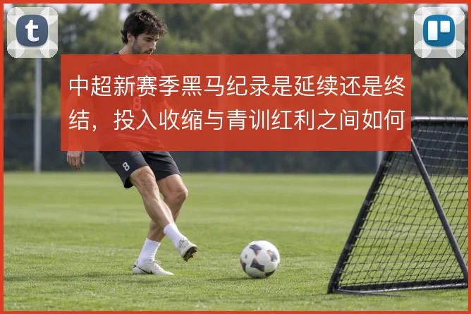 中超新赛季黑马纪录是延续还是终结，投入收缩与青训红利之间如何取舍