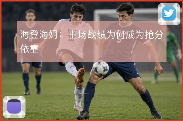 海登海姆：主场战绩为何成为抢分依靠