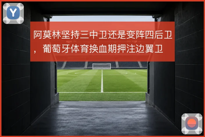 阿莫林坚持三中卫还是变阵四后卫,葡萄牙体育换血期押注边翼卫