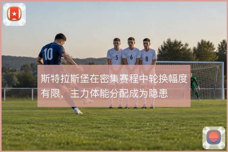 斯特拉斯堡在密集赛程中轮换幅度有限，主力体能分配成为隐患