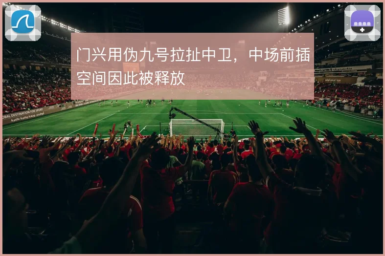 门兴用伪九号拉扯中卫，中场前插空间因此被释放