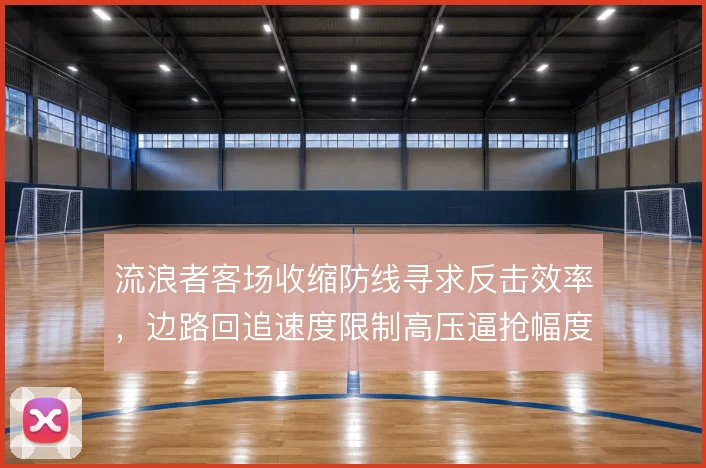 流浪者客场收缩防线寻求反击效率,边路回追速度限制高压逼抢幅度