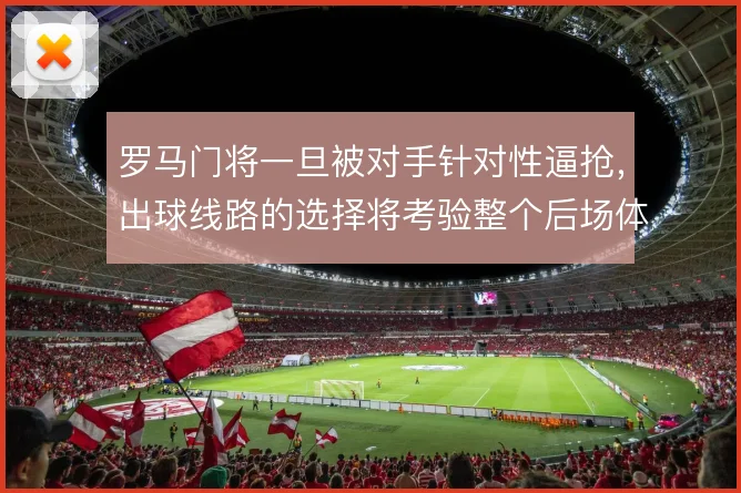 罗马门将一旦被对手针对性逼抢,出球线路的选择将考验整个后场体系