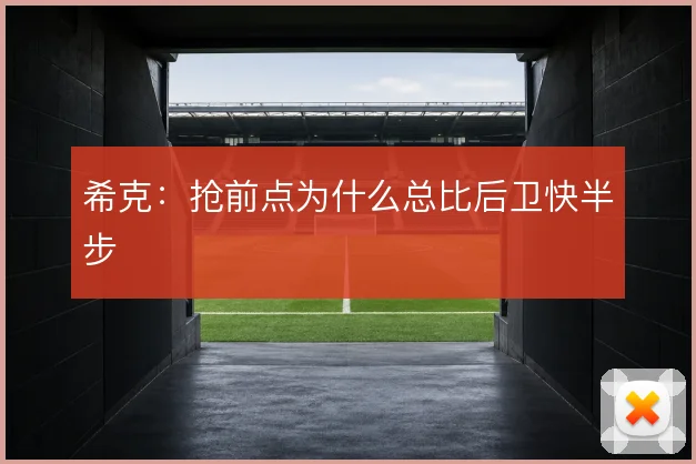 希克：抢前点为什么总比后卫快半步