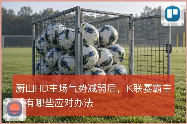 蔚山HD主场气势减弱后,K联赛霸主还有哪些应对办法