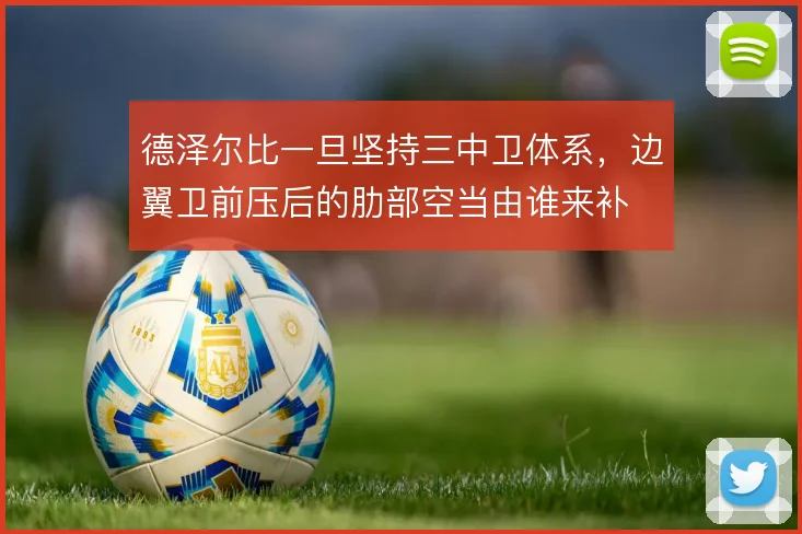 德泽尔比一旦坚持三中卫体系,边翼卫前压后的肋部空当由谁来补