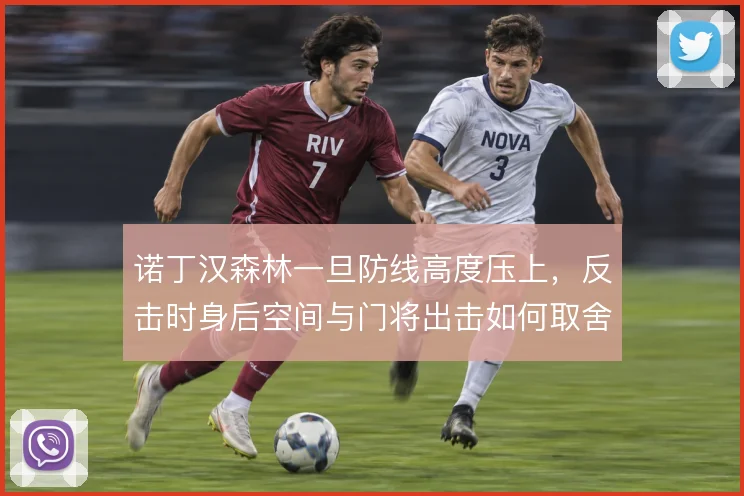 诺丁汉森林一旦防线高度压上，反击时身后空间与门将出击如何取舍