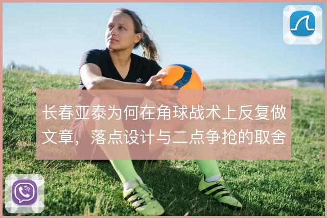 长春亚泰为何在角球战术上反复做文章，落点设计与二点争抢的取舍在哪