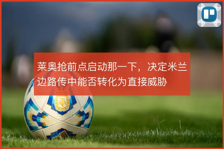 莱奥抢前点启动那一下,决定米兰边路传中能否转化为直接威胁