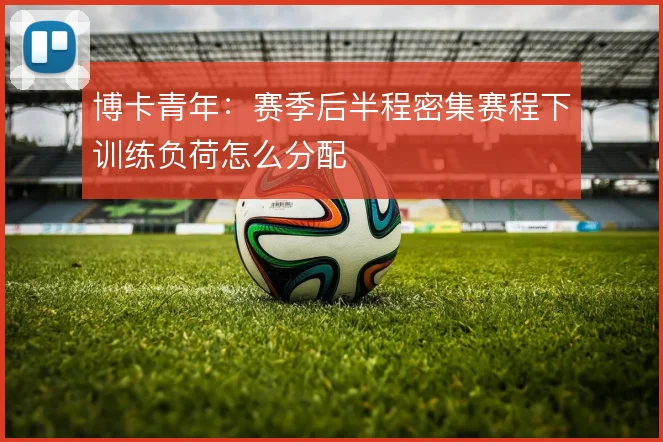 博卡青年:赛季后半程密集赛程下训练负荷怎么分配