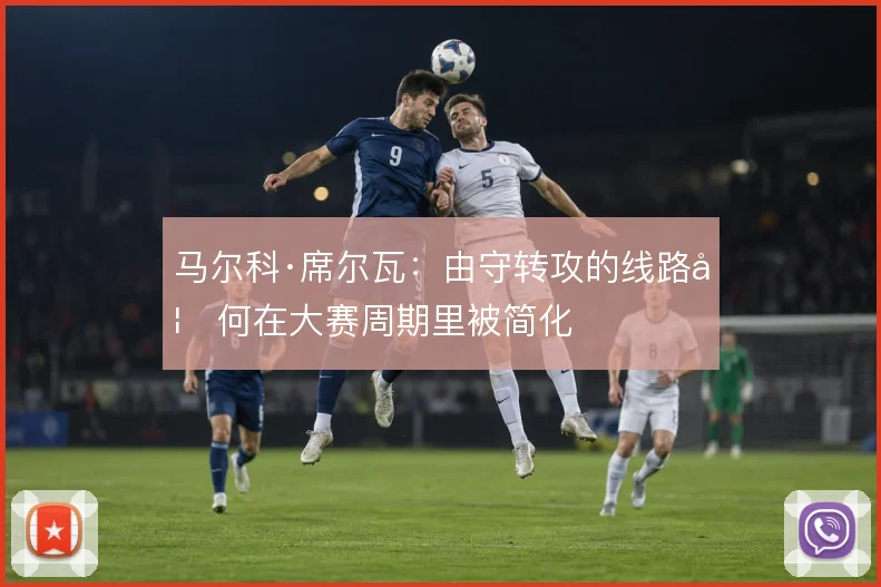 马尔科·席尔瓦：由守转攻的线路如何在大赛周期里被简化