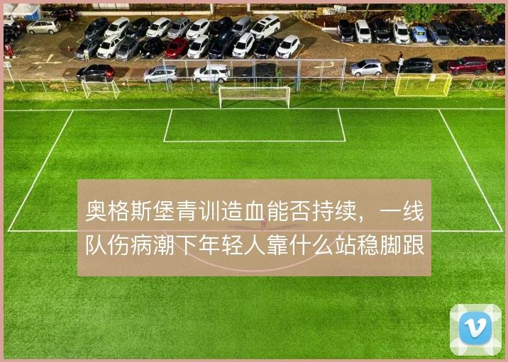奥格斯堡青训造血能否持续,一线队伤病潮下年轻人靠什么站稳脚跟
