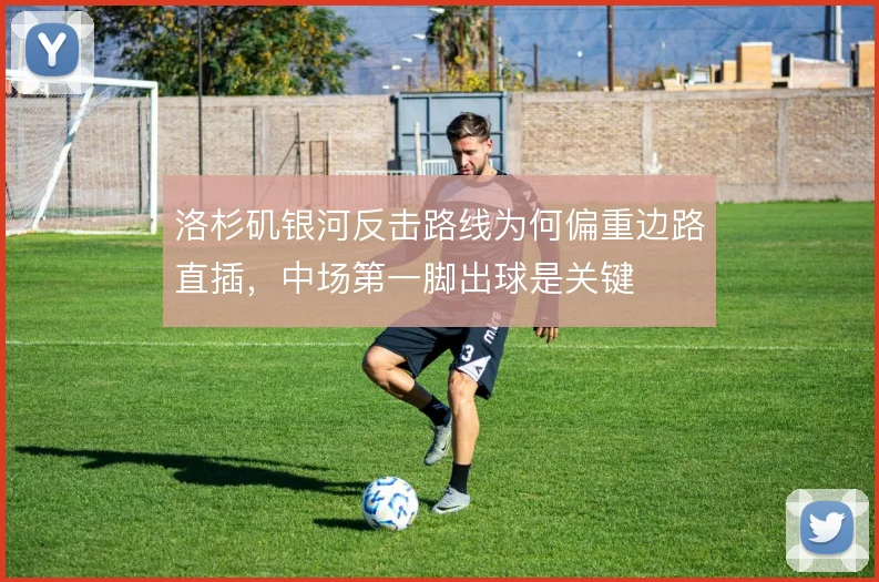 洛杉矶银河反击路线为何偏重边路直插，中场第一脚出球是关键