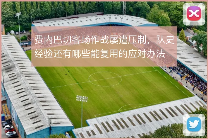 费内巴切客场作战屡遭压制，队史经验还有哪些能复用的应对办法
