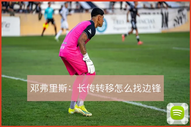 邓弗里斯:长传转移怎么找边锋