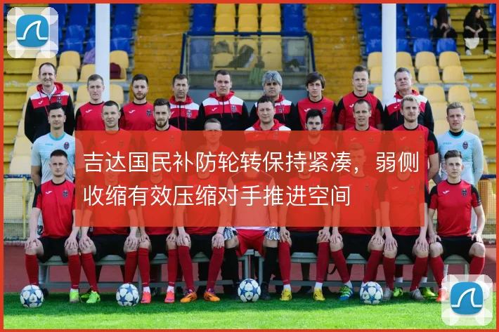 吉达国民补防轮转保持紧凑,弱侧收缩有效压缩对手推进空间