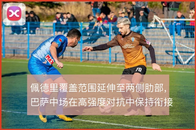 佩德里覆盖范围延伸至两侧肋部，巴萨中场在高强度对抗中保持衔接