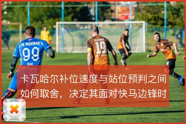 卡瓦哈尔补位速度与站位预判之间如何取舍，决定其面对快马边锋时的上限