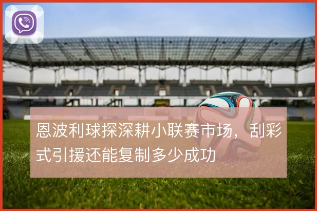 恩波利球探深耕小联赛市场,刮彩式引援还能复制多少成功