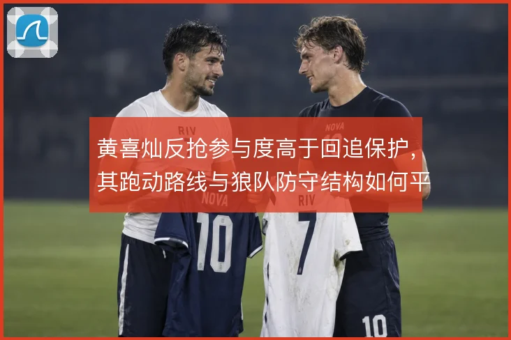 黄喜灿反抢参与度高于回追保护，其跑动路线与狼队防守结构如何平衡