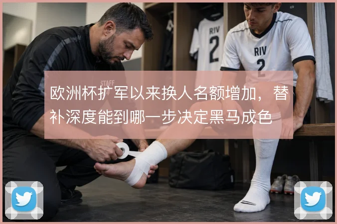 欧洲杯扩军以来换人名额增加，替补深度能到哪一步决定黑马成色