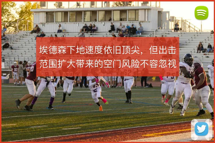 埃德森下地速度依旧顶尖,但出击范围扩大带来的空门风险不容忽视